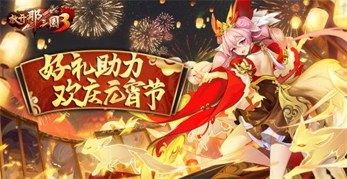 《放开那三国3》福利满满,助力庆祝元宵佳节 《放开那三国3》福利满满,助力庆祝元宵佳节