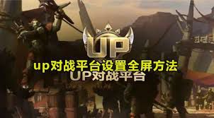 关于在up对战平台上开启全屏显示的方法—详细操作指南