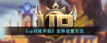 关于在up对战平台上开启全屏显示的方法—详细操作指南
