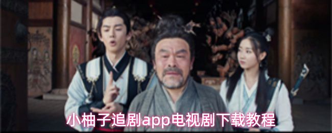 小柚子追剧应用程序获取电视剧的详细操作指南   
