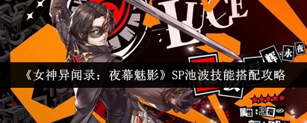 《女神异闻录:夜幕魅影》SP池波技能组合全攻略
《女神异闻录:夜幕魅影》SP池波技能组合全攻略