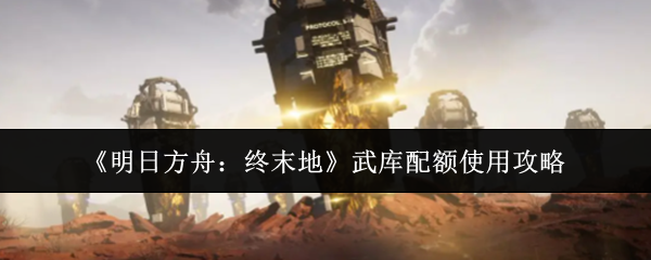 《明日方舟：终末地》武库配额的合理利用指南