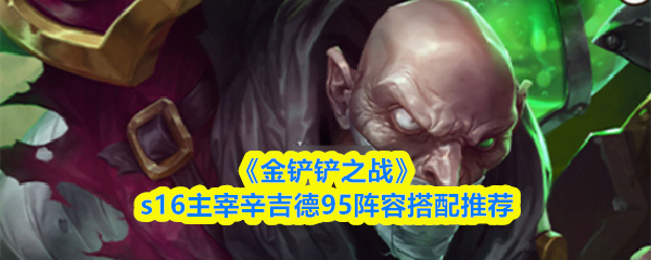 《金铲铲之战》s16版本中，主宰辛吉德的95阵容搭配建议