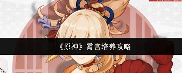 《原神》霄宫的培养指南详解
《原神》霄宫的培养指南详解