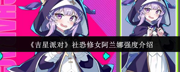 《吉星派对》中,社恐修女阿兰娜的战斗表现和实力评估 《吉星派对》中,社恐修女阿兰娜的战斗表现和实力评估