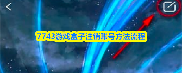 7743游戏盒子账号注销的详细步骤指南