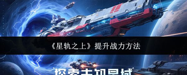 《星轨之上》提升战力的多样化策略 《星轨之上》提升战力的多样化策略