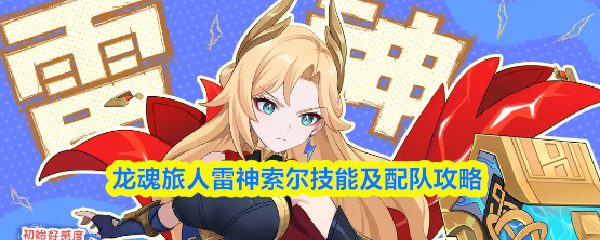 关于龙魂旅人雷神索尔的技能详解与队伍搭配指南

