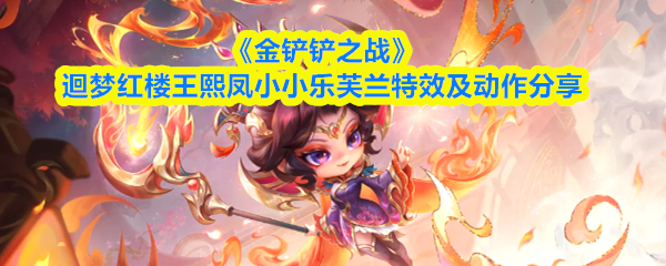 《金铲铲之战》中的迴梦红楼系列，王熙凤和小小乐芙兰的特效与动作大揭密