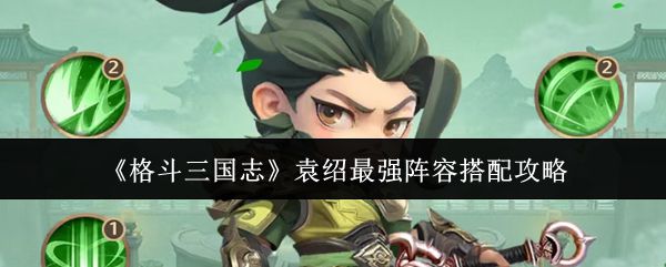 《格斗三国志》袁绍最佳阵容配置指南 《格斗三国志》袁绍最佳阵容配置指南