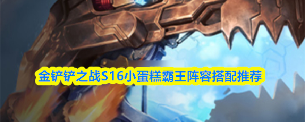 在《金铲铲之战》S16赛季中，小蛋糕霸王阵容的搭配策略推荐如下。