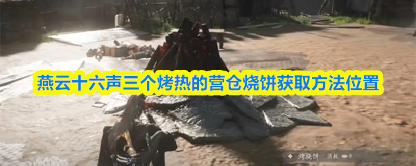 《燕云十六声》中，获取“烤热的营仓烧饼”的详细位置与方法
